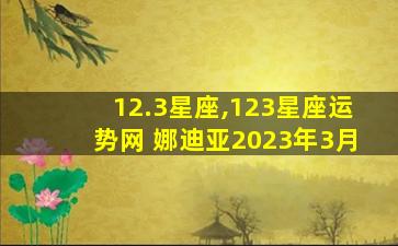 12.3星座,123星座运势网 娜迪亚2023年3月